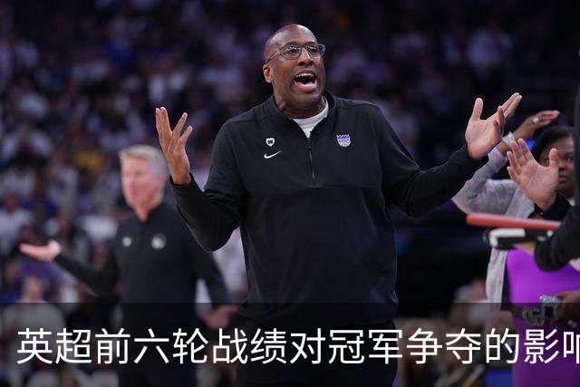 英超前六轮战绩对冠军争夺的影响分析