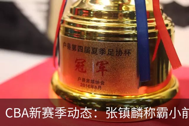 CBA新赛季动态：张镇麟称霸小前锋，麦基态度转变，拉塞尔伤情解析